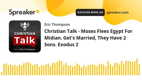 Christian Talk - Moses Flees Egypt For Midian. Get's Married, Have 2 Sons. Exodus 2