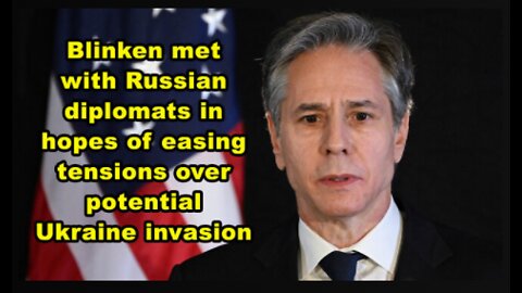 Blinken met with Russian diplomats in hopes of easing tensions over potential Ukraine Invasion