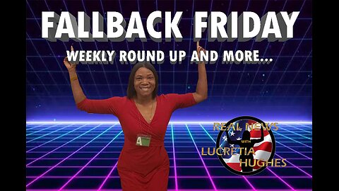 Fallback Friday, Weekly Round Up And More... Real News with Lucretia Hughes