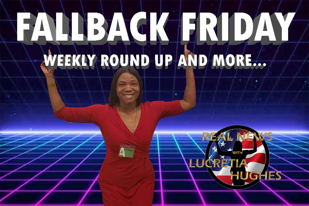 Fallback Friday, Weekly Round Up And More... Real News with Lucretia Hughes