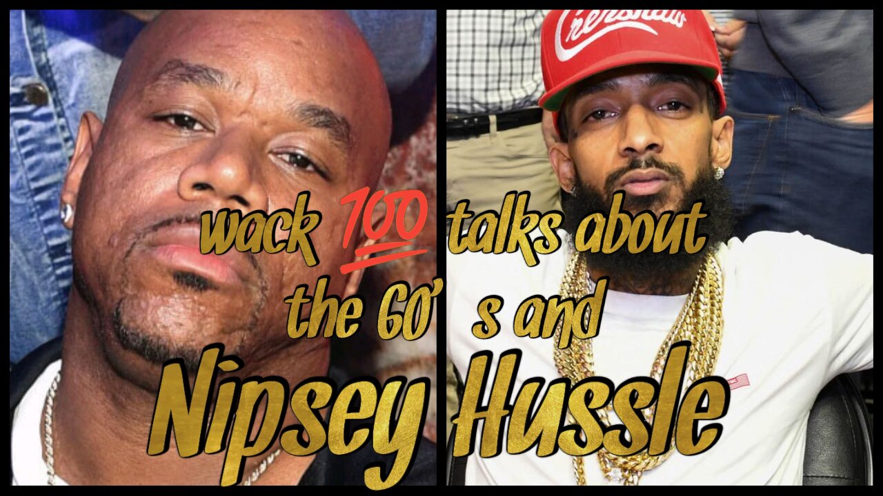 WACK 💯 talks about 60's and Nipsey Hussle