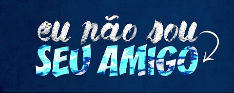 NÃO SOU SEU AMIGO!