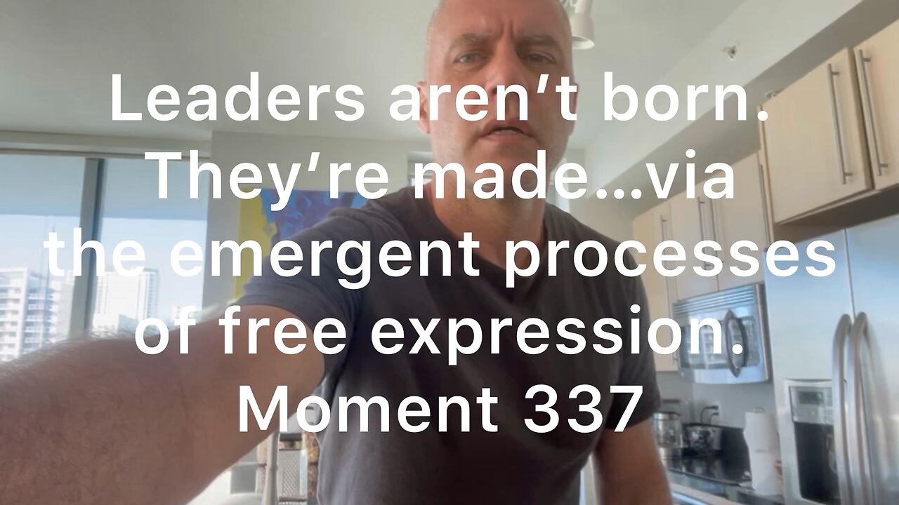 Leaders aren’t born. They’re made….via the emergent processes of free expression. Moment 337