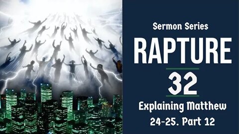 Rapture Sermon Series 32. Matthew 24-25 explained, part 12.