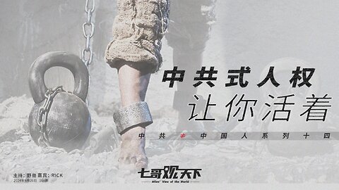 《七哥观天下》168 中共式人权：让你活着——中共≠中国人系列十四