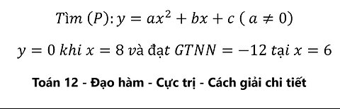 Toán 12: Tìm (P):y=ax^2+bx+c ( a≠0) y=0 khi x=8 và đạt GTNN=-12 tại x=6