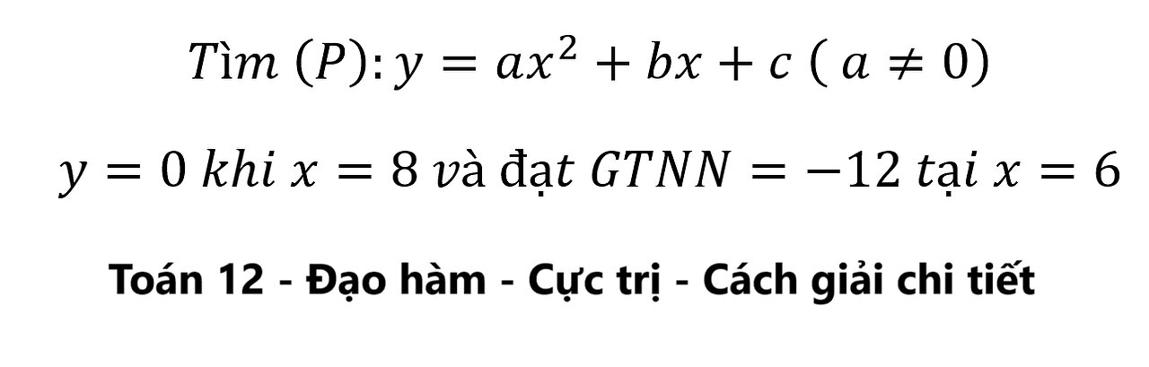 Toán 12: Tìm (P):y=ax^2+bx+c ( a≠0) y=0 khi x=8 và đạt GTNN=-12 tại x=6