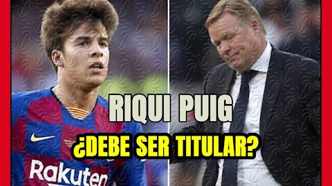 RIQUI PUIG: ¿debe KOEMAN apostar por ÉL en el ONCE TITULAR del BARÇA?