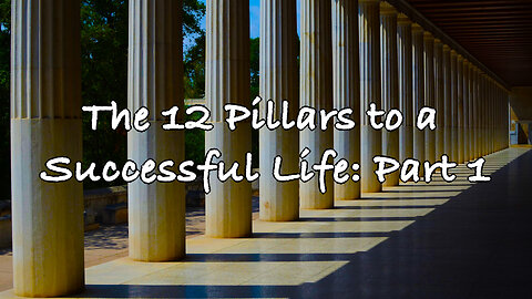 The 12 Pillars to a Successful Life: Part 1