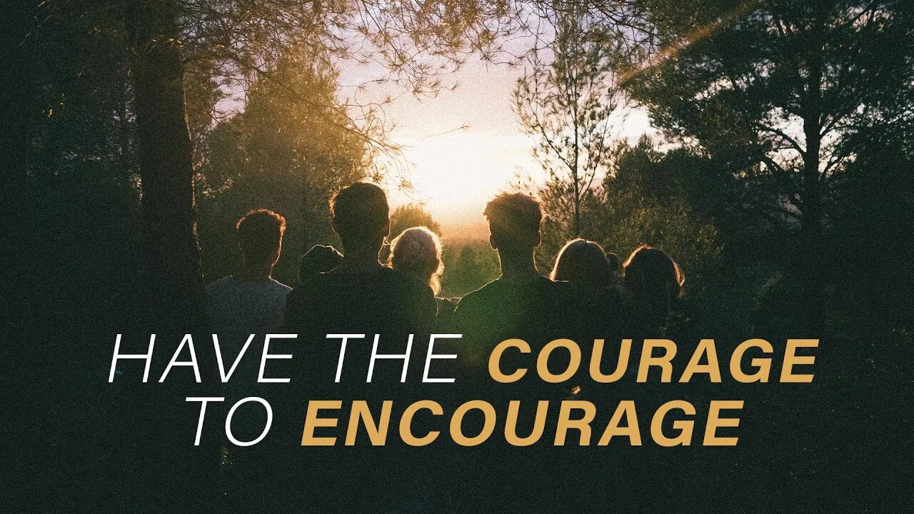 Have The Courage to Encourage