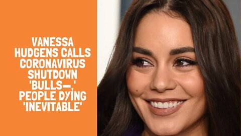 Vanessa Hudgens calls coronavirus shutdown 'bulls—,' people dying 'inevitable'