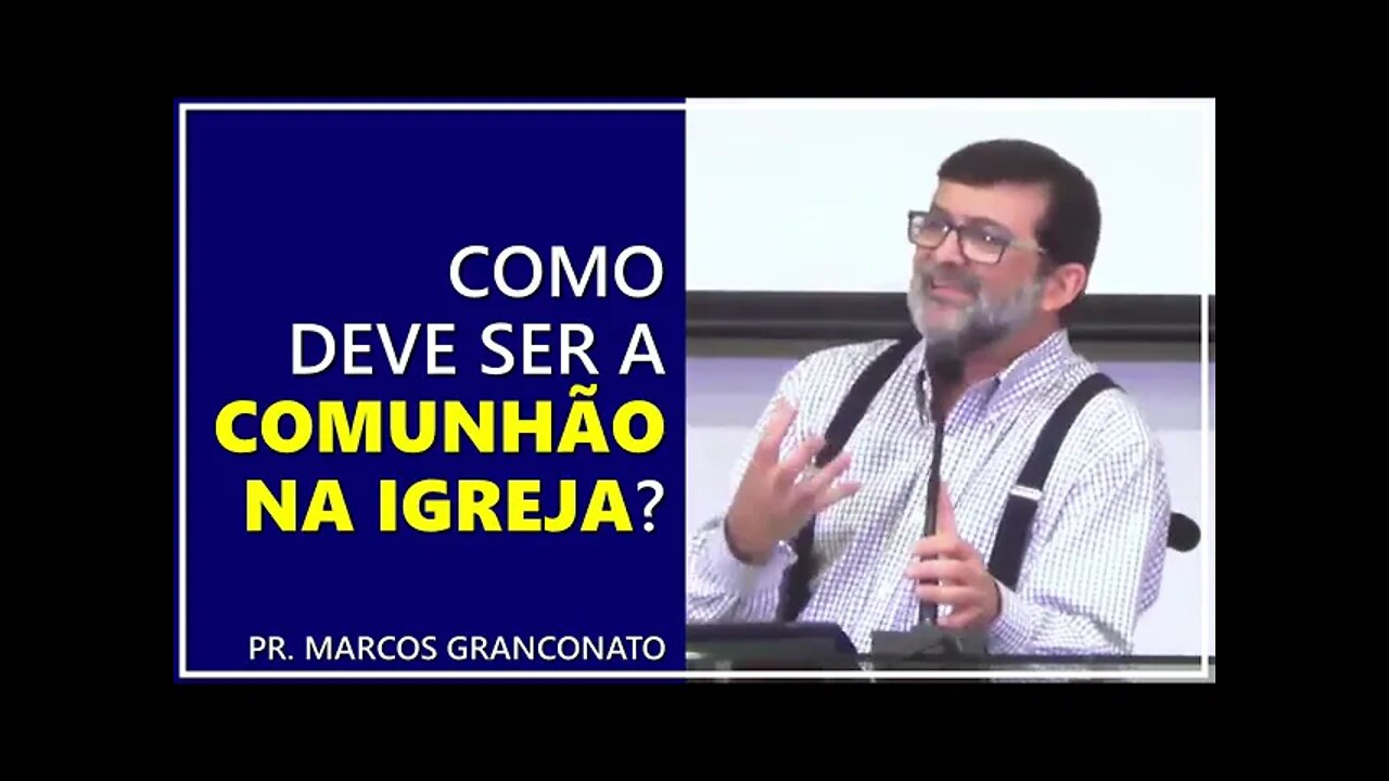 Como deve ser a comunhão na igreja? - Pr. Marcos Granconato
