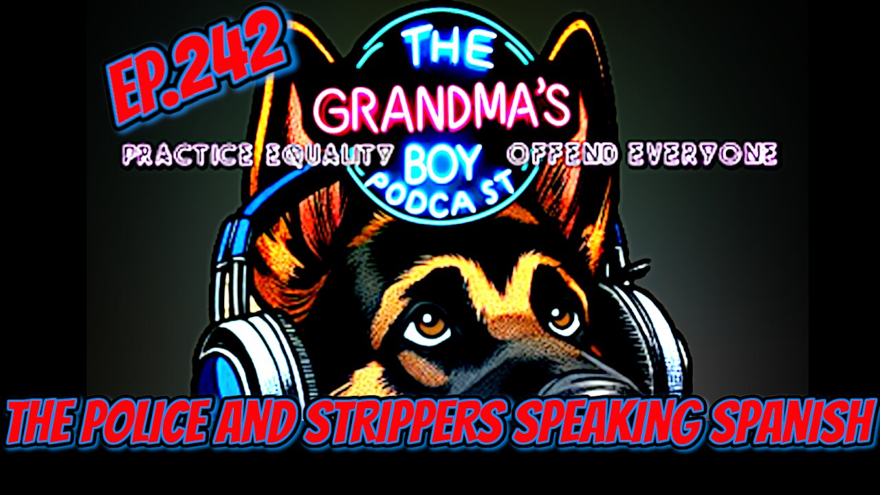 The Grandmas Boy Podcast EP.242-THE POLICE AND STRIPPERS SPEAKING SPANISH...