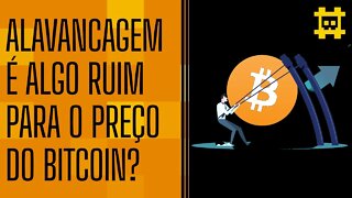 Posições alavancadas no mercado de futuros é ruim para o preço do BTC? - [CORTE]