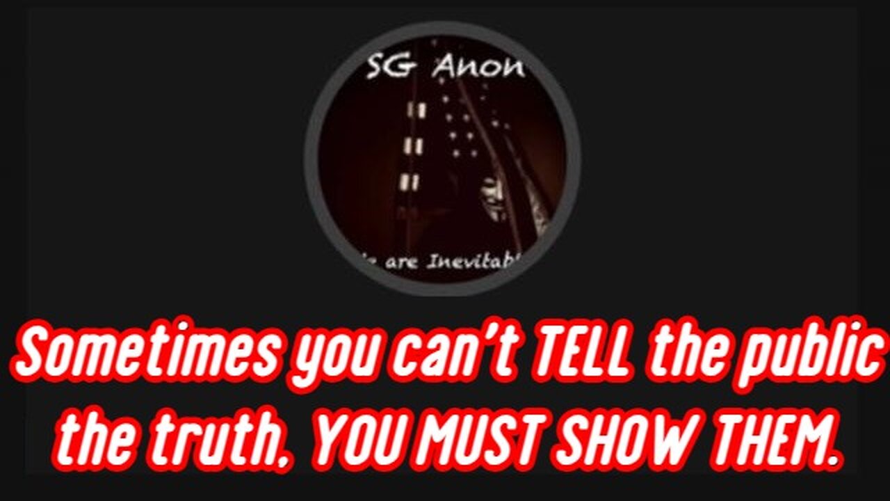 SG Anon Great Intel - Sometimes you can't TELL the public the truth, YOU MUST SHOW THEM.