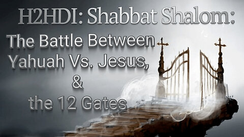 Shabbat - The Battle Between Yahuah Vs. Jesus, & the 12 Gates