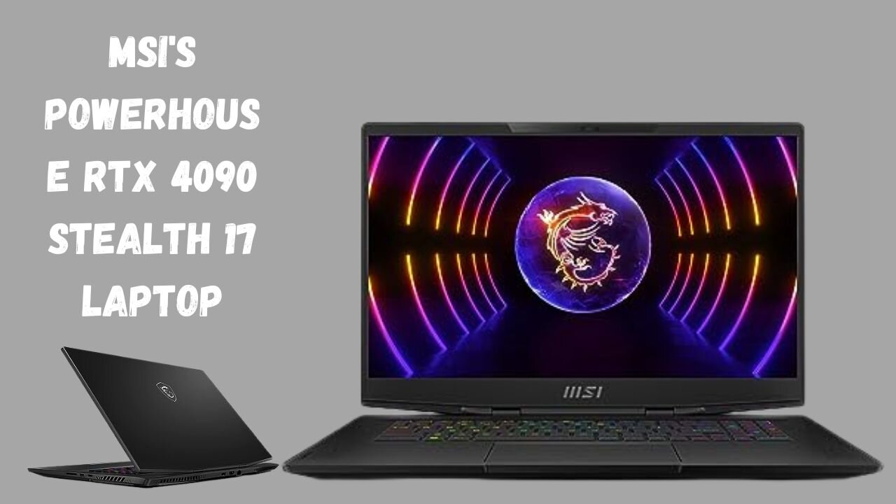 MSI's Powerhouse RTX 4090 Stealth 17 Laptop