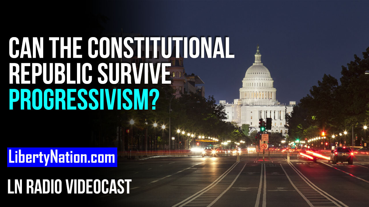 Can the Constitutional Republic Survive Progressivism? – LN Radio Videocast – Full Show