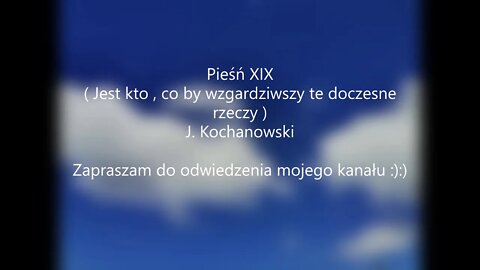 Pieśń XIX ( Jest kto , co by wzgardziwszy te doczesne czasy -J.Kochanowski