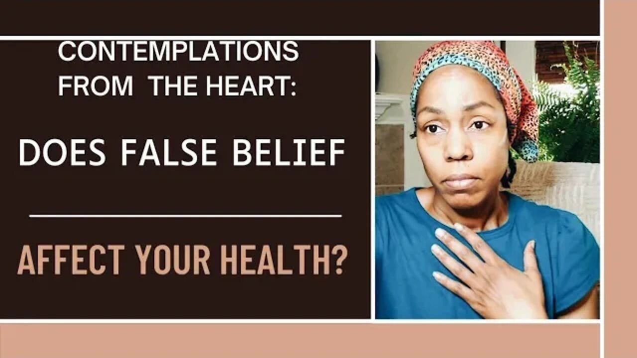 CONTEMPLATIONS FROM THE HEART. DOES FALSE BELIEF AFFECT YOUR HEALTH?