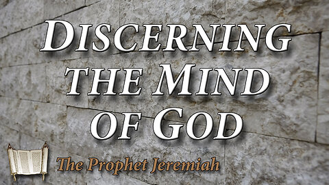 THE PROPHET JEREMIAH Part 13: Discerning the Mind of God