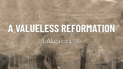 July 9, 2023 - Sunday AM - MESSAGE - A Valueless Reformation (Luke 11:24-26)