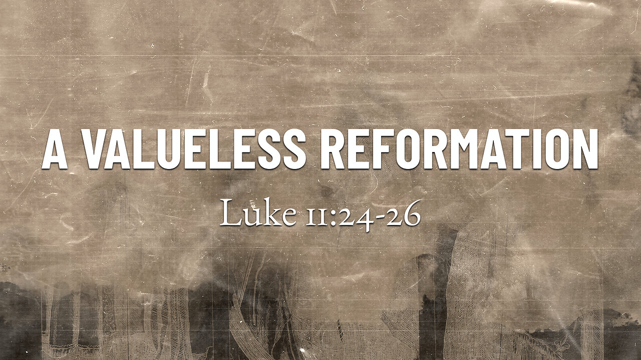 July 9, 2023 - Sunday AM - MESSAGE - A Valueless Reformation (Luke 11:24-26)