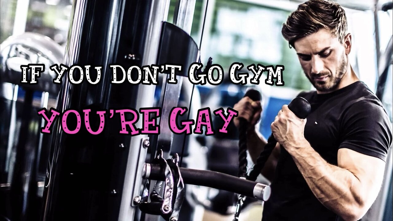 IF YOU DON’T GO GYM YOU’RE GAY