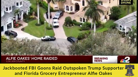 Jackbooted FBI Goons Raid Outspoken Trump Supporter and Florida Grocery Entrepreneur Alfie Oakes