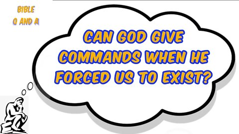 Can God Give Commands when He Forced us to Exist?