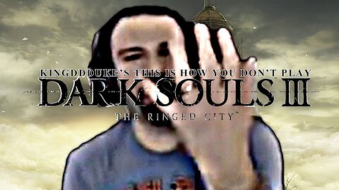 TiHYDP Dark Souls 3 DLC The Ringed City Death Ed KingDDDuke This is How You DON'T Play DSP 227