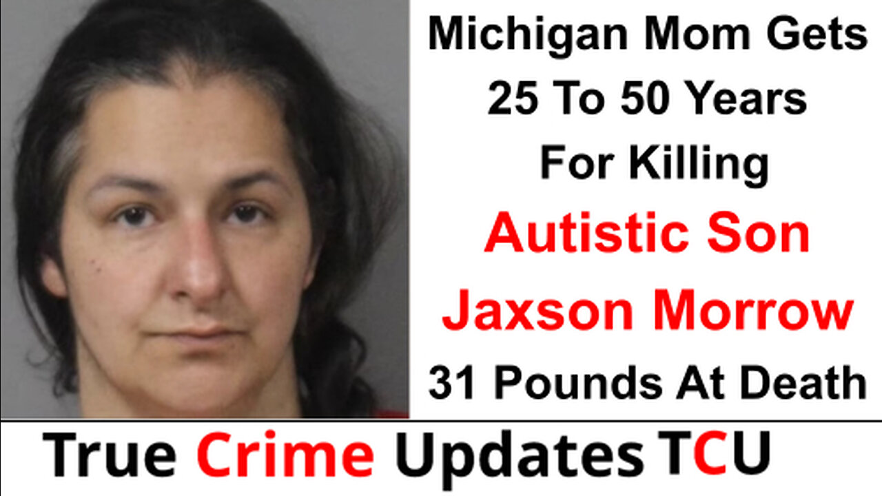 Michigan Mom Gets 25 To 50 Years For Killing Autistic Son Jaxson Morrow: 31 Pounds At Death