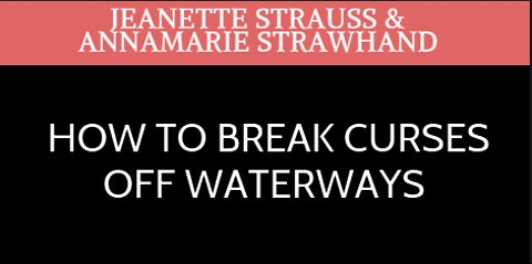 How To Break Curses Off Waterways - with Jeanette Strauss and Annamarie Strawhand