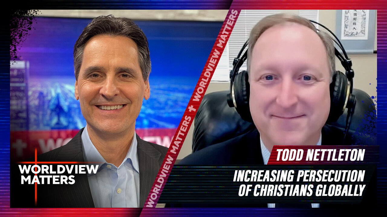 Todd Nettleton: Increasing Persecution Of Christians Globally | Worldview Matters