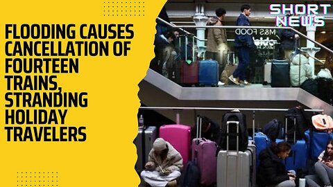 Flooding Causes Cancellation of Fourteen Trains, Stranding Holiday Travelers || Short News