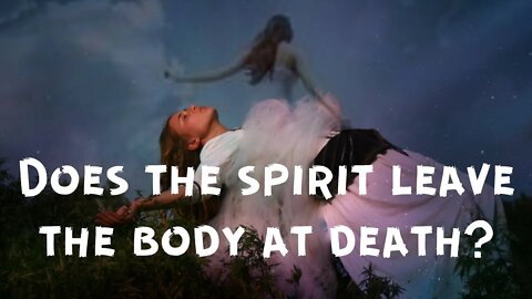 Does the spirit leave the body at death?