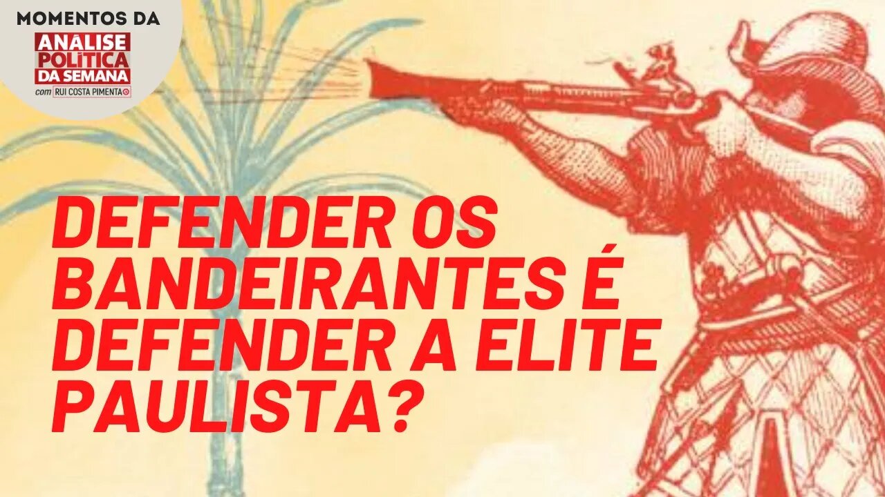 Reconhecer a contribuição dos bandeirantes não é defender a elite paulista | Momentos