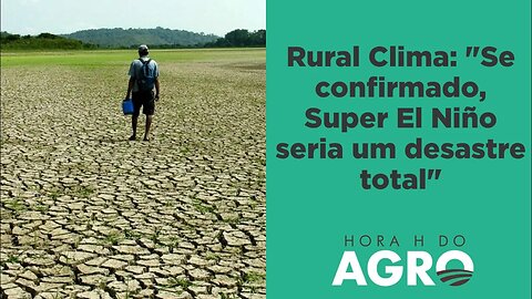 Chance de Super El Niño dispara de 20% para 66% em um mês I HORA H DO AGRO