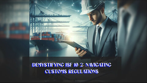 Mastering the ISF 10 2: Your Guide to Smooth Customs Clearance