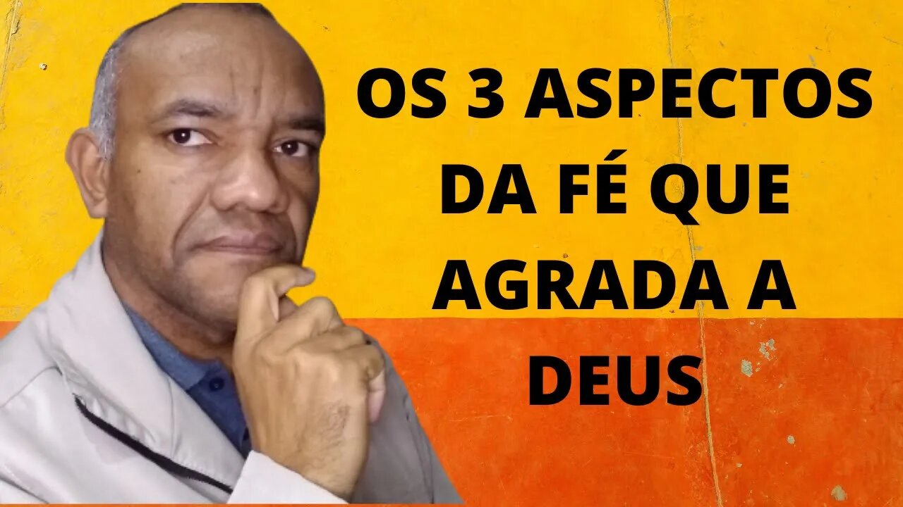 OS 3 ASPECTOS DA FÉ QUE AGRADA A DEUS