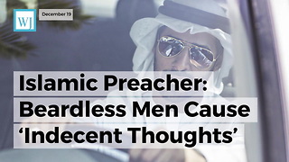 Islamic Preacher: Beardless Men Cause ‘Indecent Thoughts’ In Other Men Because They Look Like Women