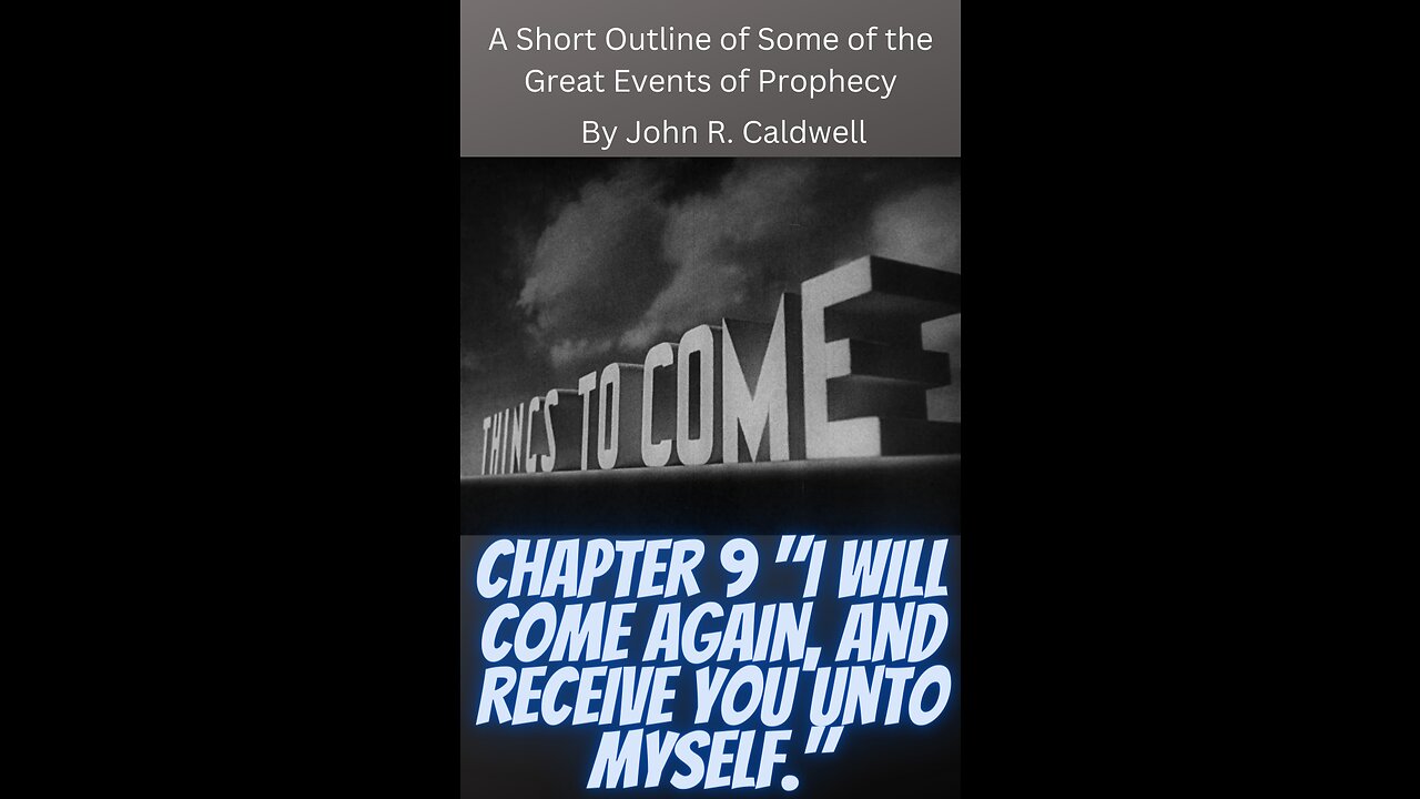 Things To Come, by John R. Caldwell, Chapter 9 "I Will Come Again, and Receive You Unto Myself."