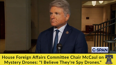 House Foreign Affairs Committee Chair McCaul on Mystery Drones: "I Believe They're Spy Drones."