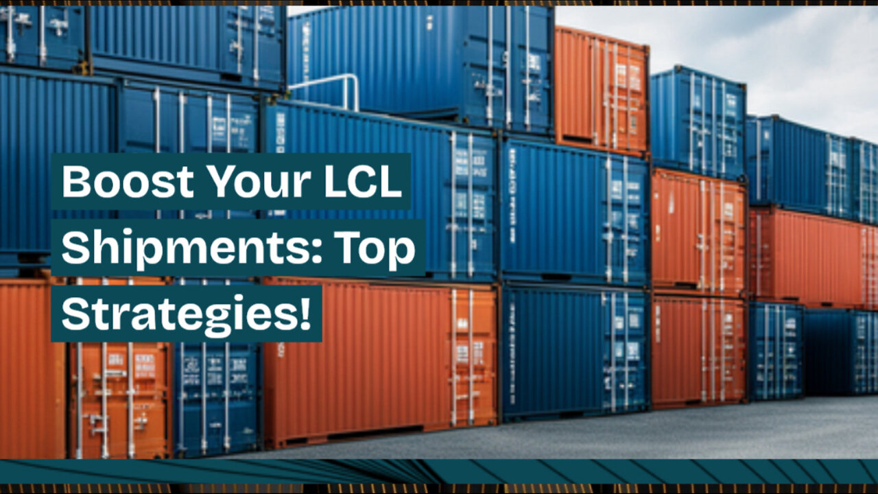 Mastering LCL Shipments: Boosting Efficiency and Performance