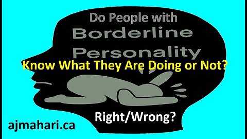 BPD Do Borderlines Know What They are Doing? Conscious or not? Right From Wrong?