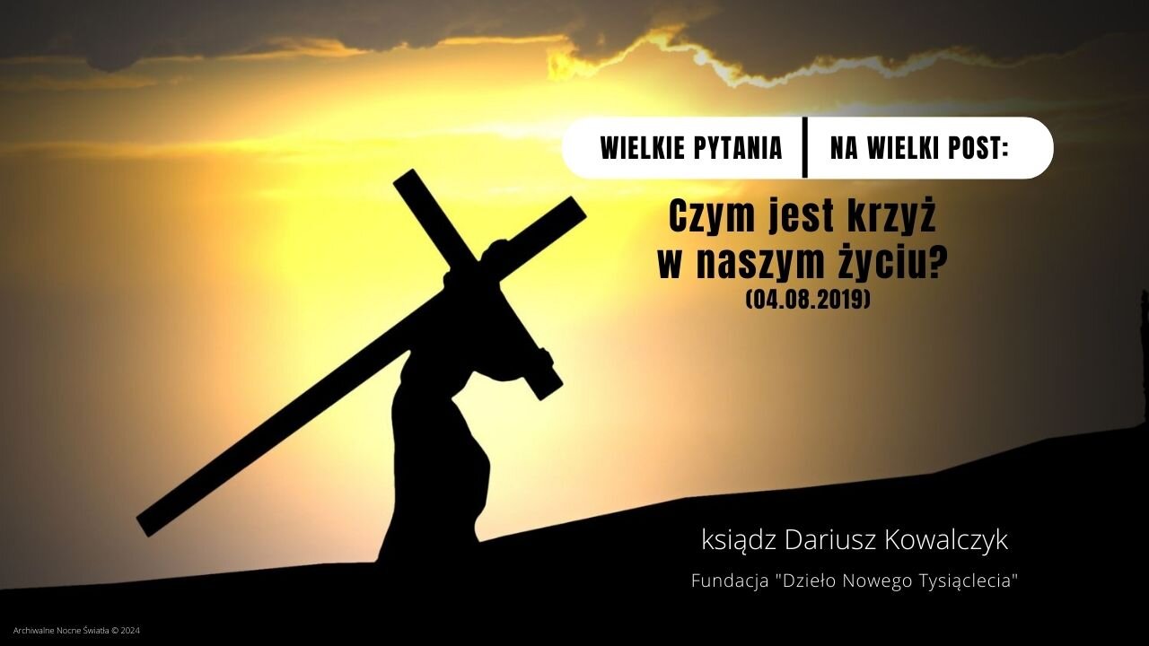 Wielkie pytania na Wielki Post: Czym jest krzyż w naszym życiu? (04.08.2019)