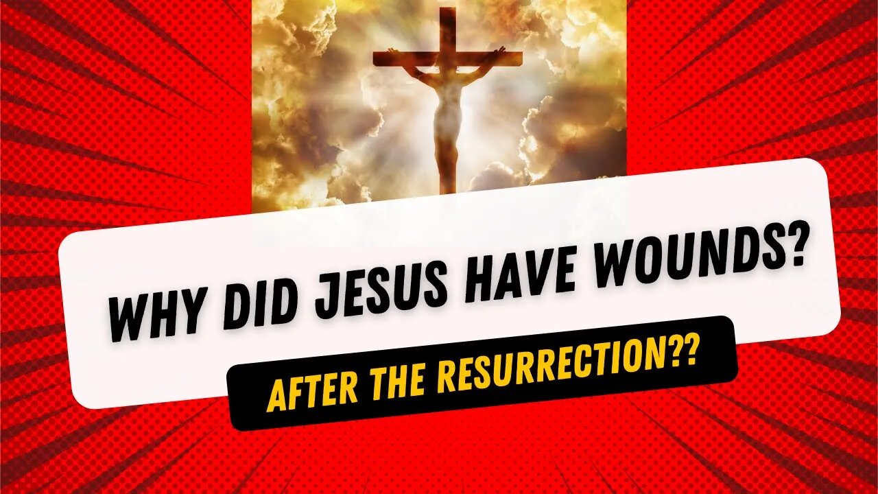 Why did Jesus have wounds after the crucifixion?