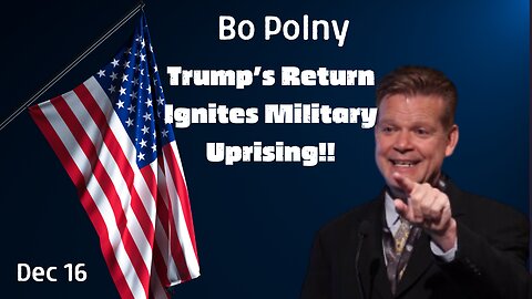 Bo Polny: HUGE INTEL - Trump’s Return Ignites Military Uprising!!! Dec 16