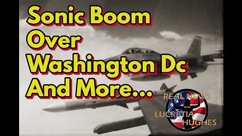 Sonic Boom Over Washington Dc and More... Real News with Lucretia Hughes