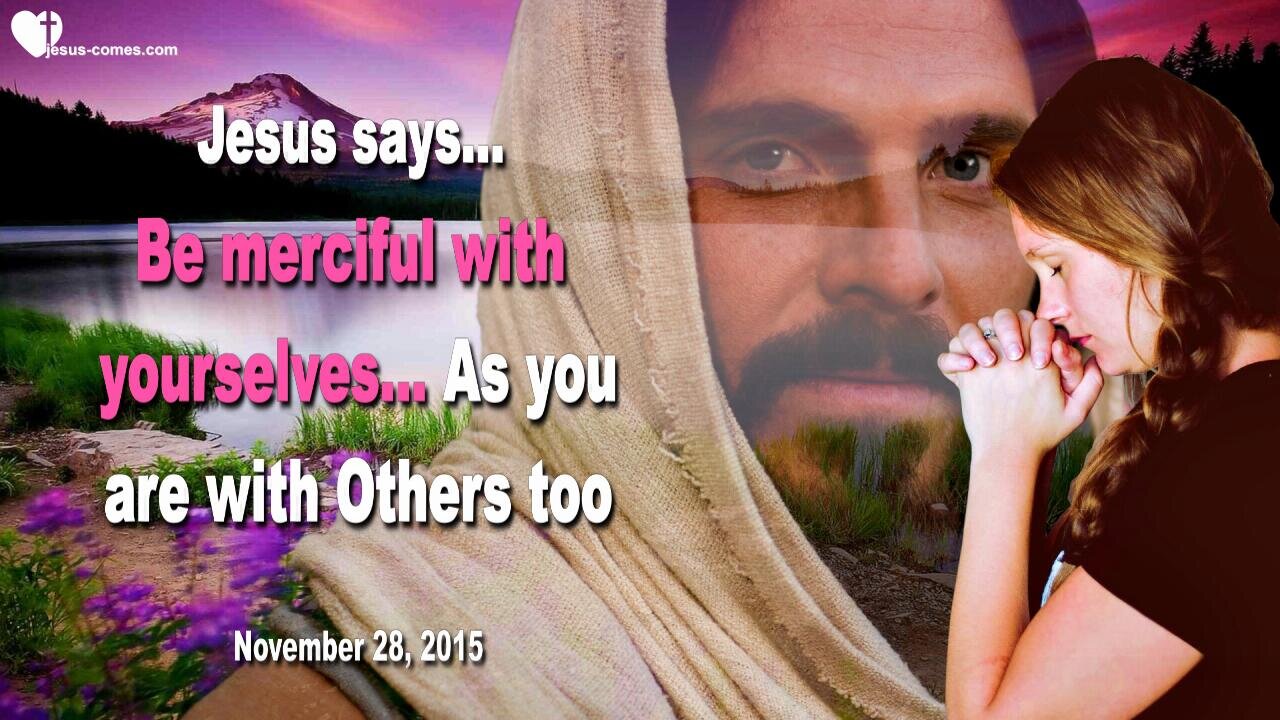 Nov 28, 2015 ❤️ Jesus says... Be merciful with yourselves as you are with Others too